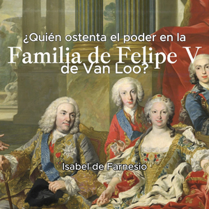 ¿Quién ostenta el poder en "La familia de Felipe V" de Van Loo? La simbología del poder de la reina Isabel de Farnesio en este retrato familiar de 1743