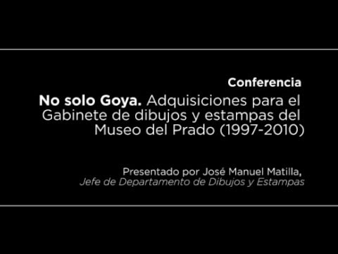 Conferencia: No solo Goya. Adquisiciones para el Gabinete de dibujos y estampas (1997-2010)